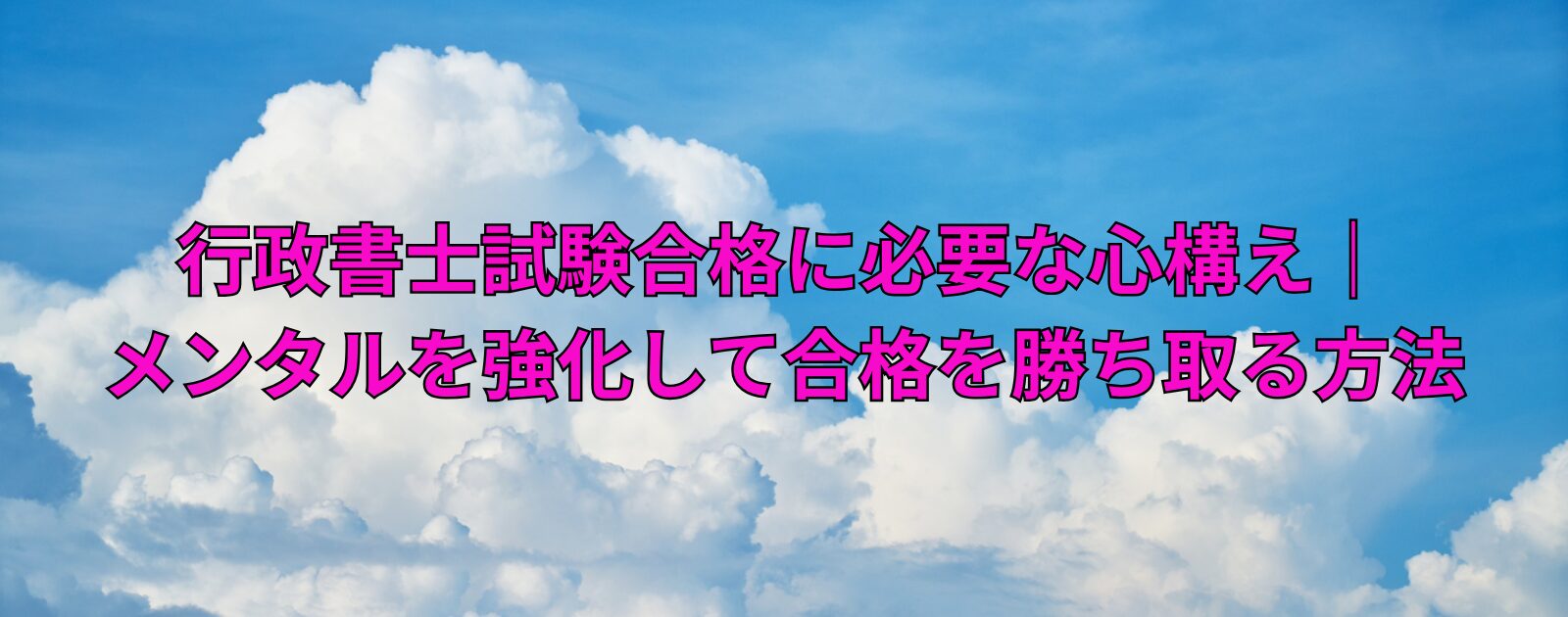 行政書士試験合格に必要な心構え｜メンタルを強化して合格を勝ち取る方法