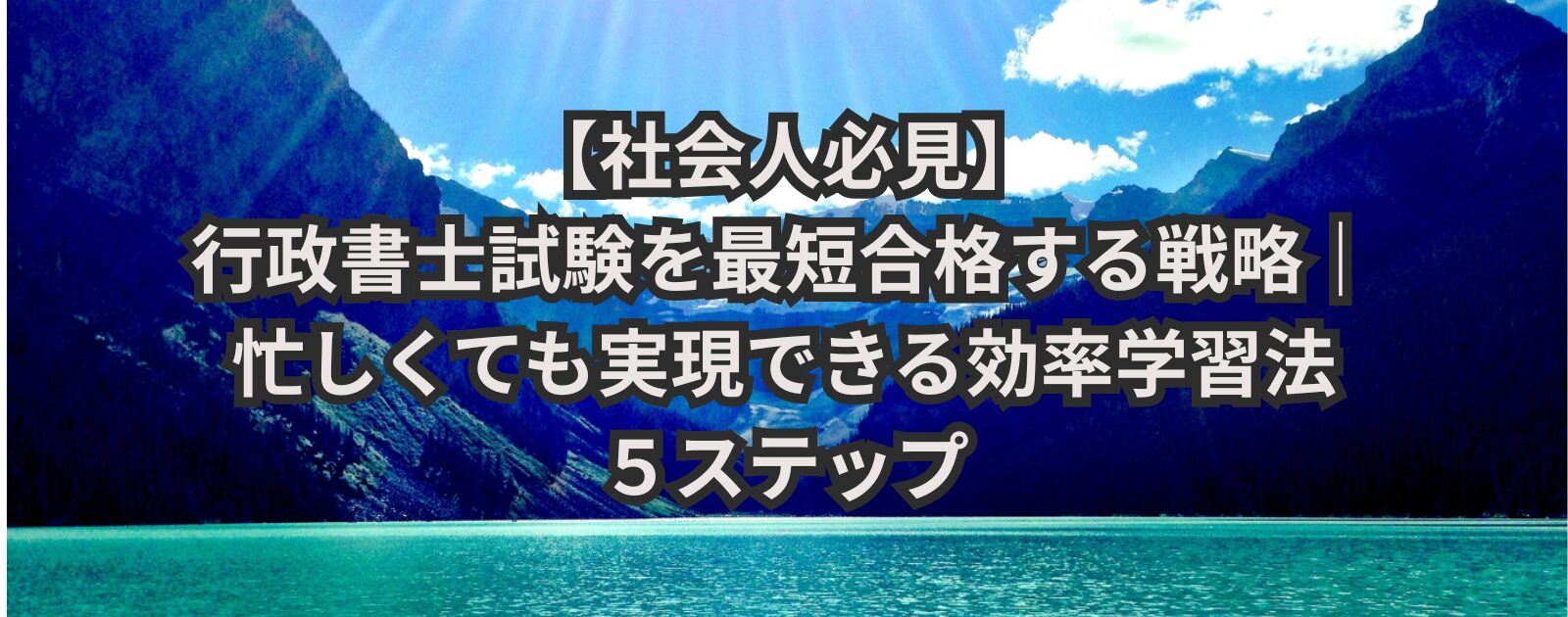 【社会人必見】行政書士試験を最短合格する戦略｜忙しくても実現できる効率学習法５ステップ