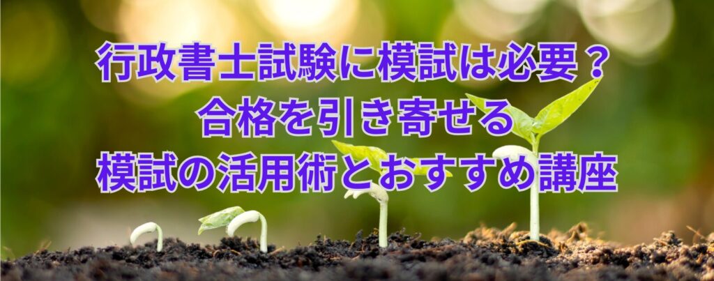 行政書士試験に模試は必要？合格を引き寄せる模試の活用術とおすすめ講座