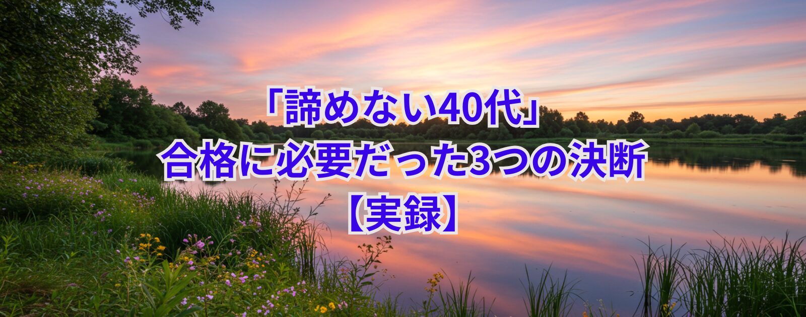 「諦めない40代」合格に必要だった3つの決断【実録】