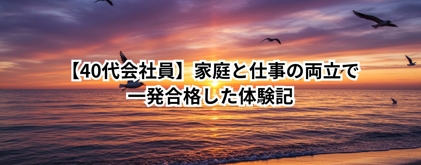【40代会社員】家庭と仕事の両立で一発合格した体験記