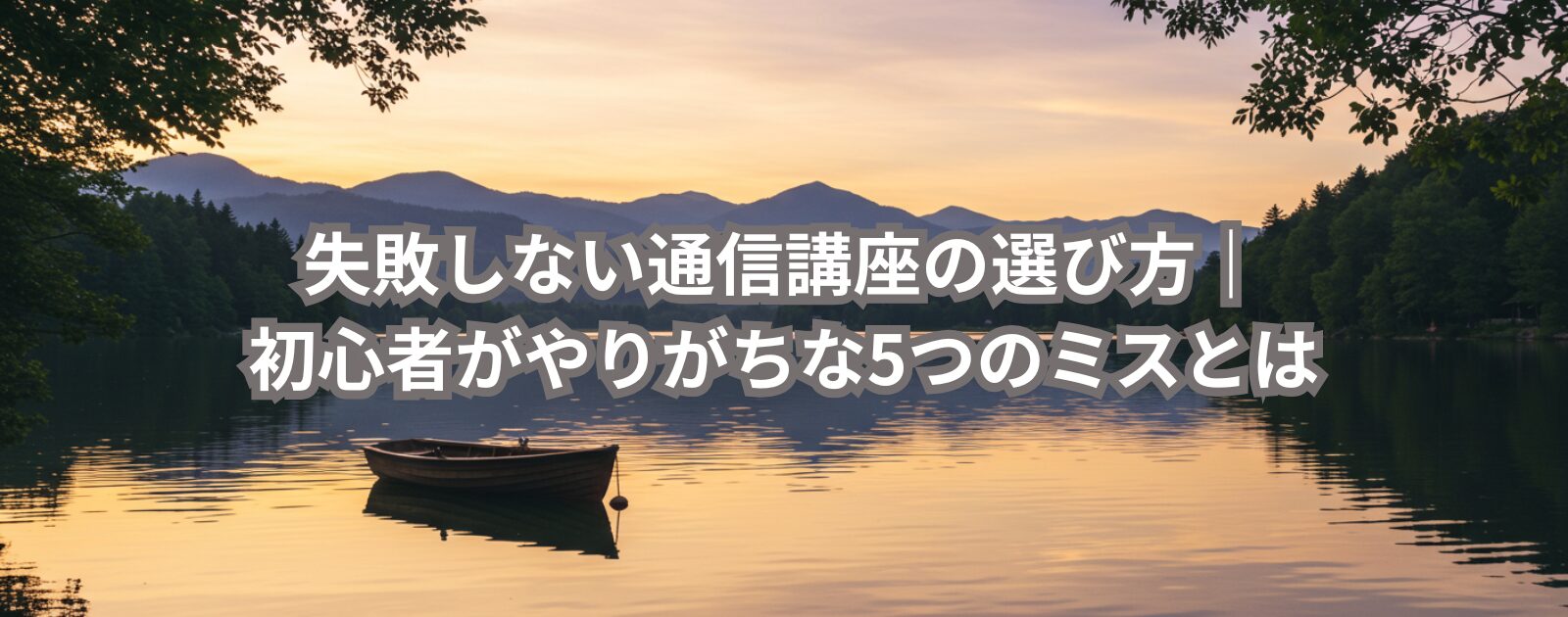 失敗しない通信講座の選び方｜初心者がやりがちな5つのミスとは
