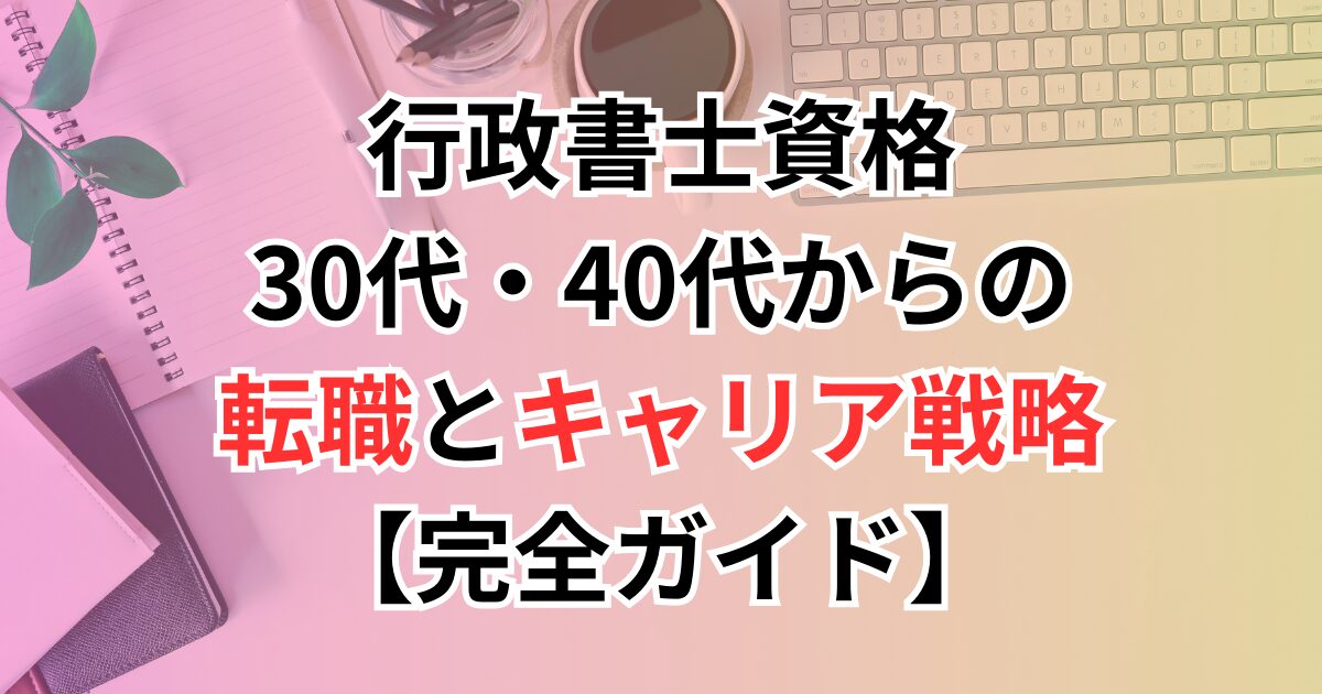 行政書士資格でできること！30代・40代からの転職とキャリア戦略【完全ガイド】