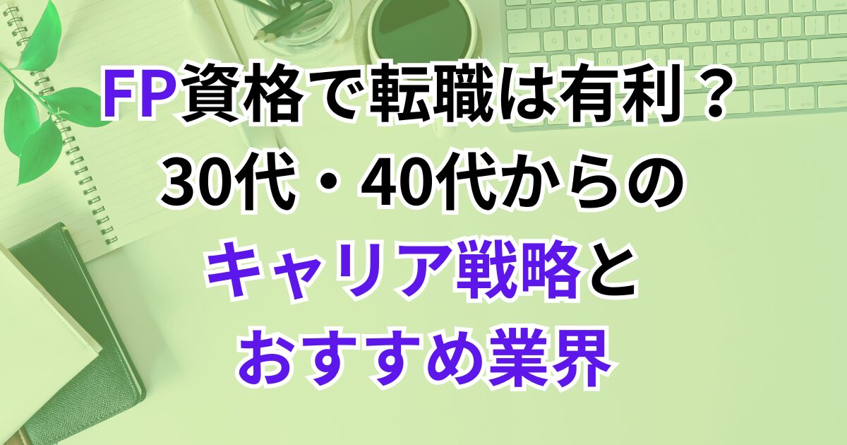 FP資格で転職は有利？30代・40代からのキャリア戦略とおすすめ業界
