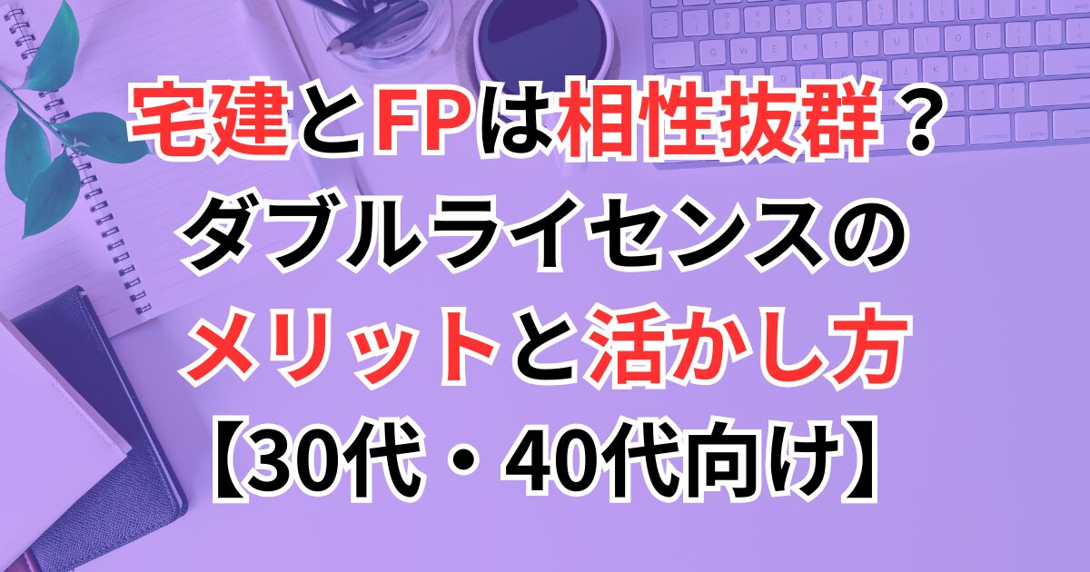 宅建とFPは相性抜群？ダブルライセンスのメリットと活かし方【30代・40代向け】