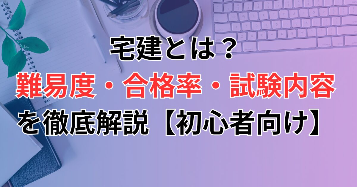 宅建とは？難易度・合格率・試験内容を徹底解説【初心者向け】