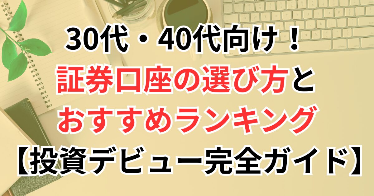 30代・40代向け！初心者でもわかる証券口座の選び方とおすすめランキング