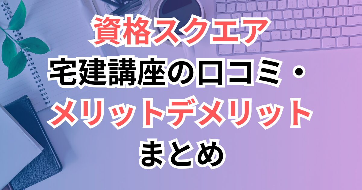 資格スクエア宅建講座の口コミ・メリットデメリットまとめ