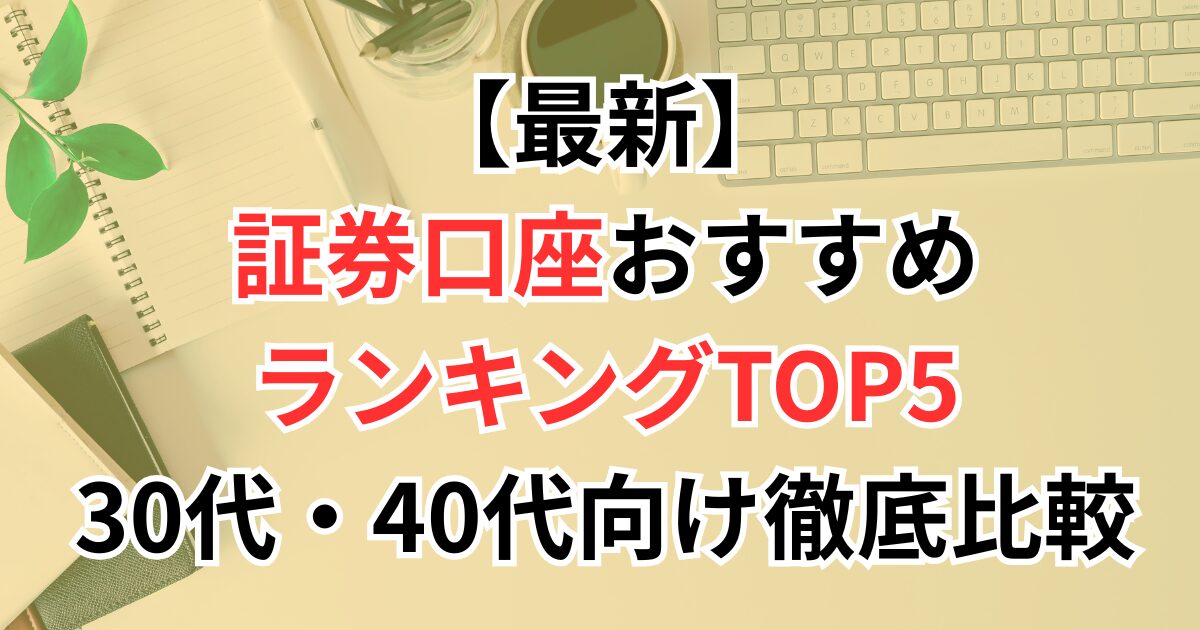 【2025年最新】証券口座おすすめランキングTOP5｜30代・40代の初心者向け徹底比較