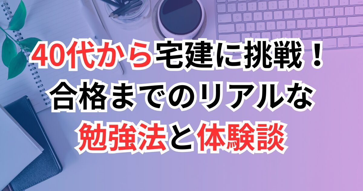 40代から宅建に挑戦！合格までのリアルな勉強法と体験談
