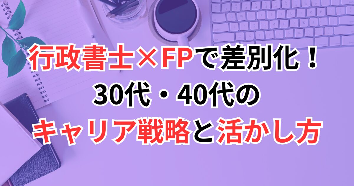 行政書士×FPで差別化！30代・40代のキャリア戦略と活かし方