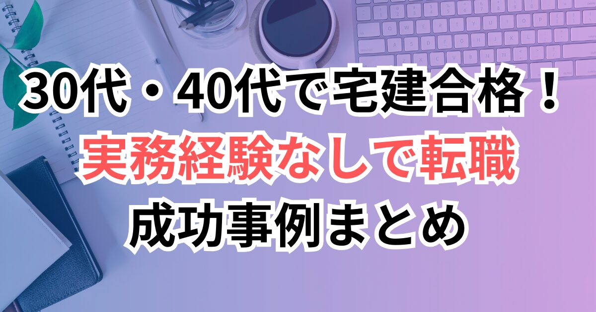 30代・40代で宅建に合格！実務経験なしで転職できるのか？成功事例まとめ