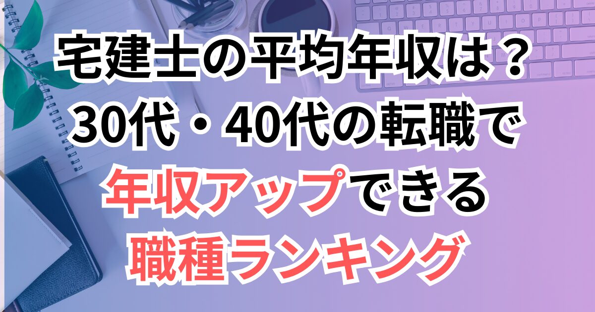 宅建士の平均年収は？30代・40代の転職で年収アップできる職種ランキング