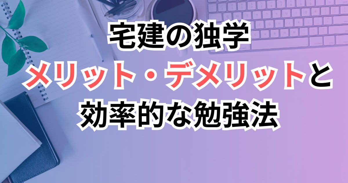 宅建の独学は本当に可能？メリット・デメリットと効率的な勉強法
