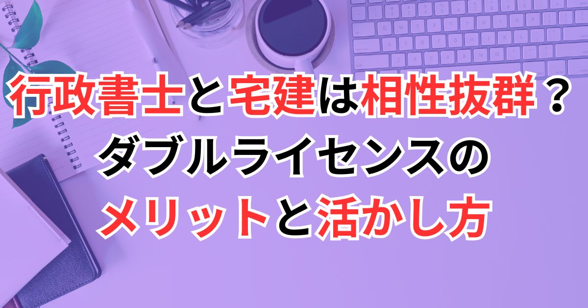 行政書士と宅建は相性抜群？ダブルライセンスのメリットと活かし方