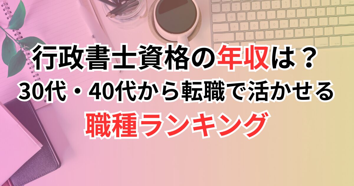 行政書士資格の年収は？30代・40代から転職で活かせる職種ランキング
