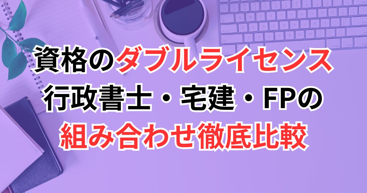 資格のダブルライセンスは本当に有利？行政書士・宅建・FPの組み合わせ徹底比較【30代・40代向け】