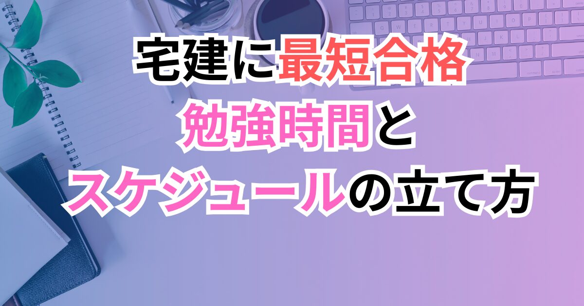 宅建に最短合格するための勉強時間とスケジュールの立て方