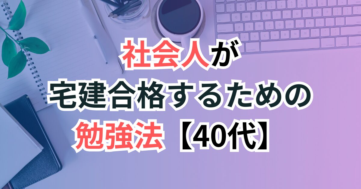 社会人が宅建合格するための勉強法【40代からでも遅くない】