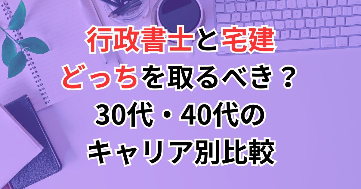 行政書士と宅建、どっちを取るべき？30代・40代のキャリア別比較