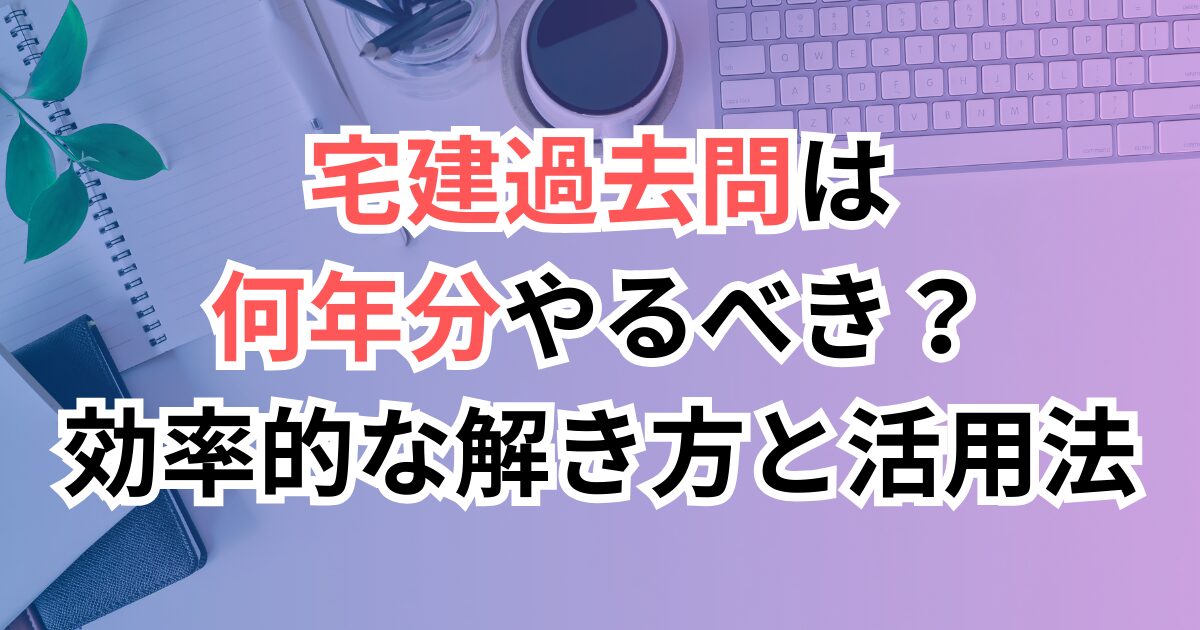 宅建過去問は何年分やるべき？効率的な解き方と活用法