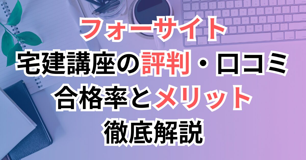 フォーサイト宅建講座の評判・口コミは？合格率とメリット徹底解説